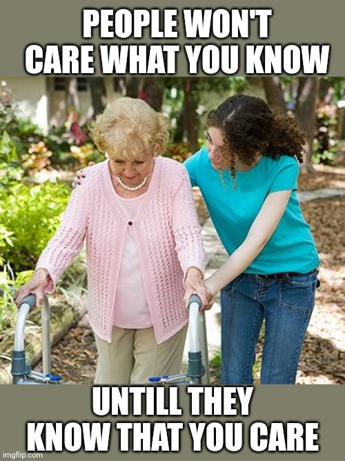 Sure grandma let's get you to bed | PEOPLE WON'T CARE WHAT YOU KNOW UNTILL THEY KNOW THAT YOU CARE | image tagged in sure grandma let's get you to bed | made w/ Imgflip meme maker