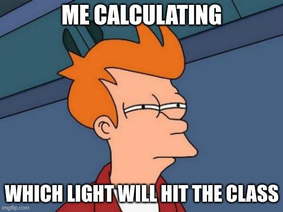 Futurama Fry | ME CALCULATING; WHICH LIGHT WILL HIT THE CLASS | image tagged in relatable,school,light,calculating meme | made w/ Imgflip meme maker