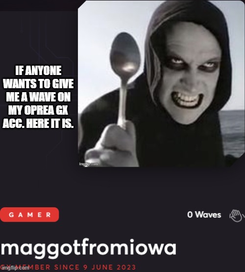 IF ANYONE WANTS TO GIVE ME A WAVE ON MY OPREA GX ACC. HERE IT IS. | made w/ Imgflip meme maker