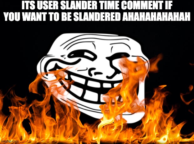 this can go good or extremely badly | ITS USER SLANDER TIME COMMENT IF YOU WANT TO BE SLANDERED AHAHAHAHAHAH | image tagged in black background | made w/ Imgflip meme maker
