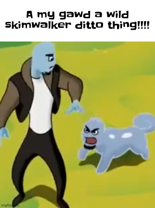 A naw the skilnqalker | A my gawd a wild skimwalker ditto thing!!!! | made w/ Imgflip meme maker