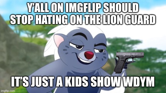 kion is not a snowflake (the lion guard haters must get out of imgflip it’s just a kids show) | Y’ALL ON IMGFLIP SHOULD STOP HATING ON THE LION GUARD; IT’S JUST A KIDS SHOW WDYM | image tagged in the lion guard,stop it,imgflip users | made w/ Imgflip meme maker