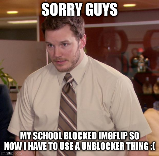 NOOOOOO | SORRY GUYS; MY SCHOOL BLOCKED IMGFLIP SO NOW I HAVE TO USE A UNBLOCKER THING :( | image tagged in memes,afraid to ask andy | made w/ Imgflip meme maker