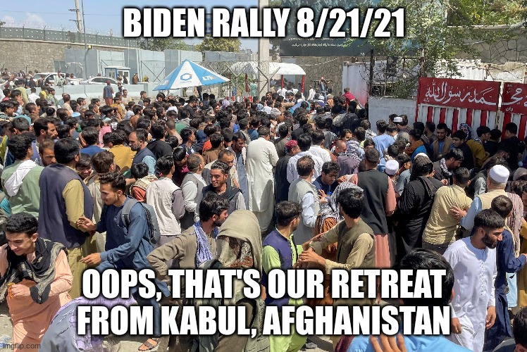 kabul | BIDEN RALLY 8/21/21; OOPS, THAT'S OUR RETREAT FROM KABUL, AFGHANISTAN | made w/ Imgflip meme maker