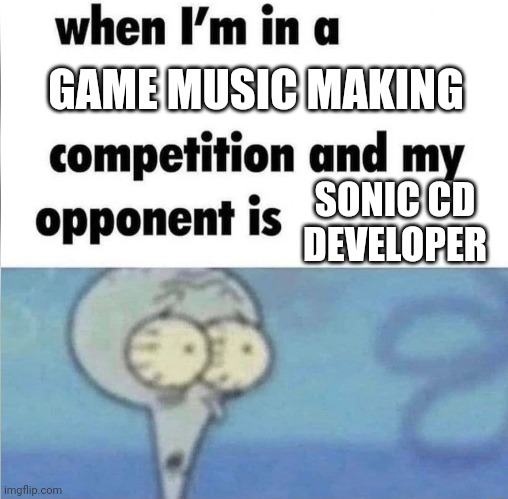SONIC CD | GAME MUSIC MAKING; SONIC CD DEVELOPER | image tagged in whe i'm in a competition and my opponent is,games,music,sonic | made w/ Imgflip meme maker