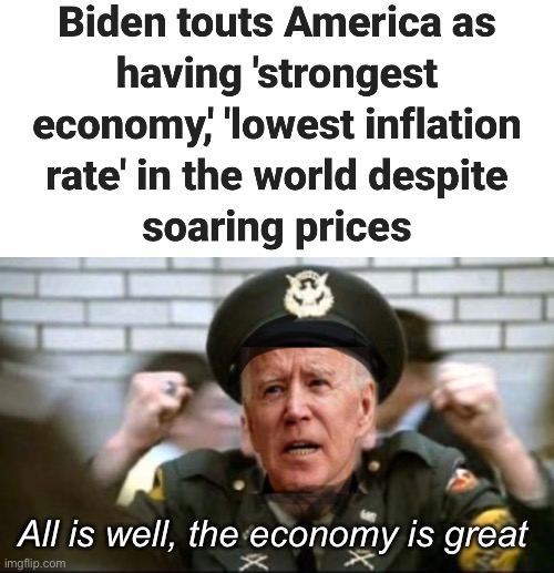 Joe said we are doing great, he never lies | All is well, the economy is great | image tagged in politics lol,memes,joe biden,derp,economics | made w/ Imgflip meme maker