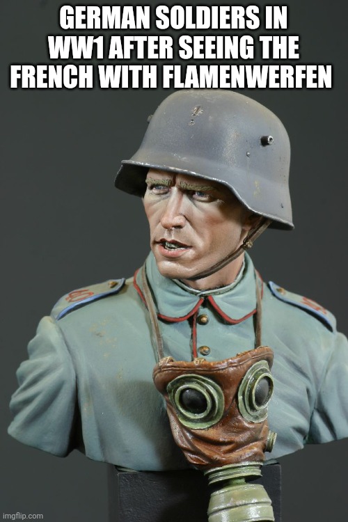 Verdun German | GERMAN SOLDIERS IN WW1 AFTER SEEING THE FRENCH WITH FLAMENWERFEN | image tagged in verdun german | made w/ Imgflip meme maker