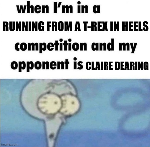 Apparently heels are a T-Rex's kryptonite | RUNNING FROM A T-REX IN HEELS; CLAIRE DEARING | image tagged in whe i'm in a competition and my opponent is,jurassic park,jurassic world,jurassicparkfan102504,jpfan102504 | made w/ Imgflip meme maker