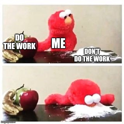 This happens every time | DO THE WORK; ME; DON'T DO THE WORK | image tagged in elmo cocaine | made w/ Imgflip meme maker