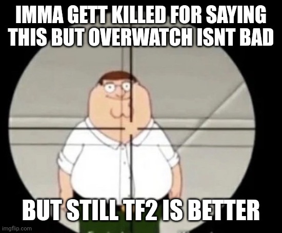 peter griffin sniper | IMMA GETT KILLED FOR SAYING THIS BUT OVERWATCH ISNT BAD; BUT STILL TF2 IS BETTER | image tagged in peter griffin sniper | made w/ Imgflip meme maker