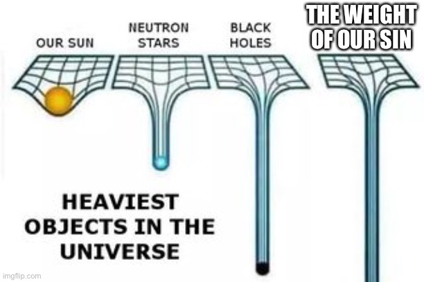 heaviest objects | THE WEIGHT OF OUR SIN | image tagged in heaviest objects | made w/ Imgflip meme maker