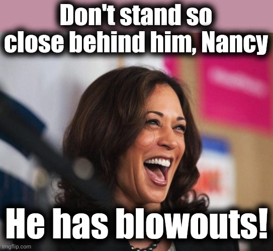 cackling kamala harris | Don't stand so close behind him, Nancy He has blowouts! | image tagged in cackling kamala harris | made w/ Imgflip meme maker