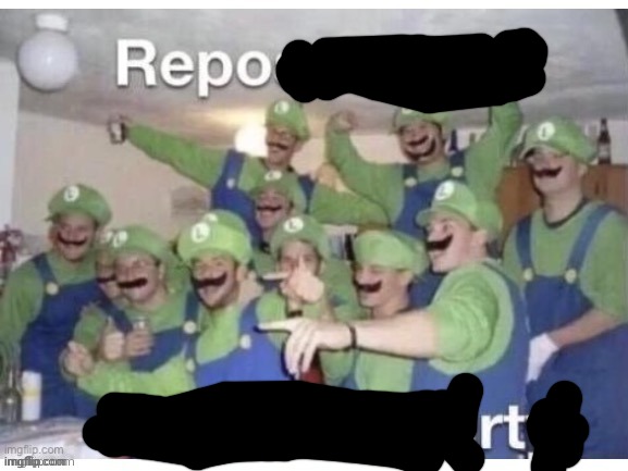 Report | image tagged in repost to join the luigi party | made w/ Imgflip meme maker