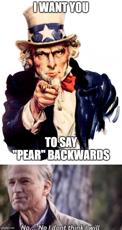 If you don't get it, spell it backwards | I WANT YOU; TO SAY "PEAR" BACKWARDS | image tagged in memes,uncle sam,no i don't think i will | made w/ Imgflip meme maker