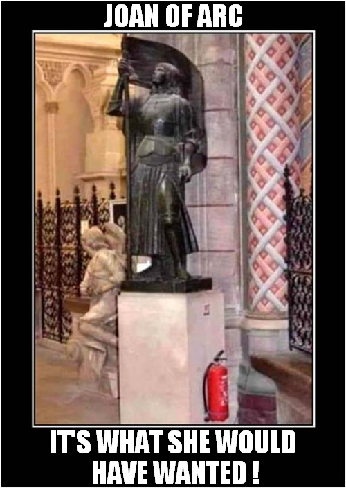 The Perfect Place For A Fire Extinguisher ! | JOAN OF ARC; IT'S WHAT SHE WOULD 
HAVE WANTED ! | image tagged in joan of arc,fire extinguisher,dark humour | made w/ Imgflip meme maker