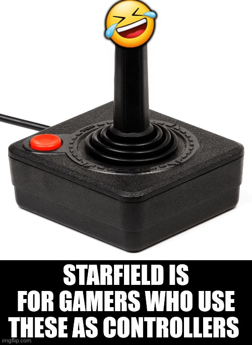 Bethesda proves their gamers don't deserve nice things. | 🤣; STARFIELD IS FOR GAMERS WHO USE THESE AS CONTROLLERS | image tagged in memes,gaming,funny,starfield,trending now,you mad bro | made w/ Imgflip meme maker