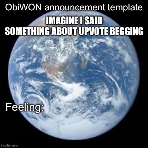 ObiWON announcement template | IMAGINE I SAID SOMETHING ABOUT UPVOTE BEGGING | image tagged in obiwon announcement template | made w/ Imgflip meme maker