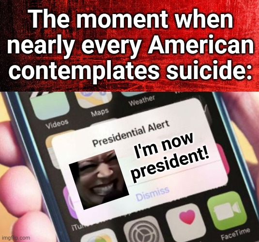 May God forbid! | The moment when
nearly every American
contemplates suicide:; I'm now
president! | image tagged in memes,presidential alert,kamala harris,president,joe biden,we're doomed | made w/ Imgflip meme maker
