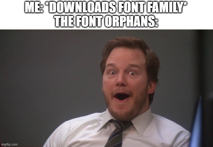 I don't think this'll fit here but whatever | ME: *DOWNLOADS FONT FAMILY*
THE FONT ORPHANS: | image tagged in andy dwyer | made w/ Imgflip meme maker