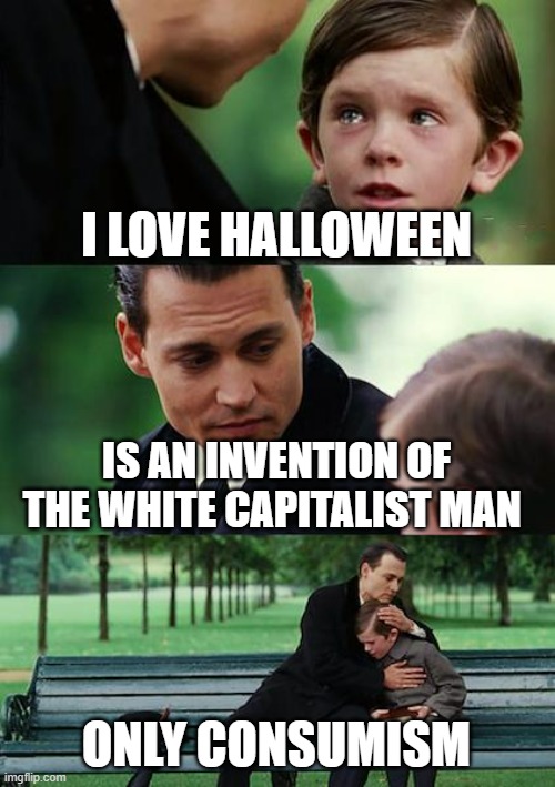 Finding Neverland Meme | I LOVE HALLOWEEN; IS AN INVENTION OF THE WHITE CAPITALIST MAN; ONLY CONSUMISM | image tagged in memes,finding neverland | made w/ Imgflip meme maker