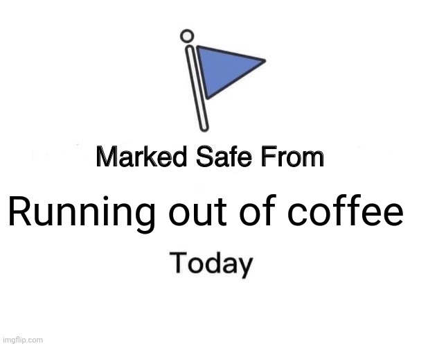 Never running out of coffee | Running out of coffee | image tagged in memes,marked safe from,coffee,jpfan102504 | made w/ Imgflip meme maker