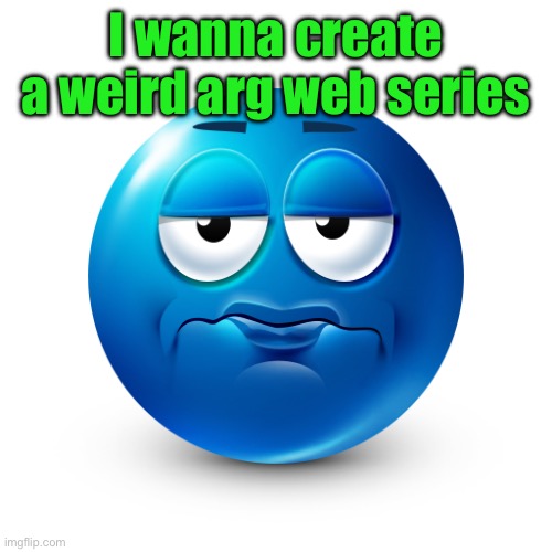 Frustrate | I wanna create a weird arg web series | image tagged in frustrate | made w/ Imgflip meme maker