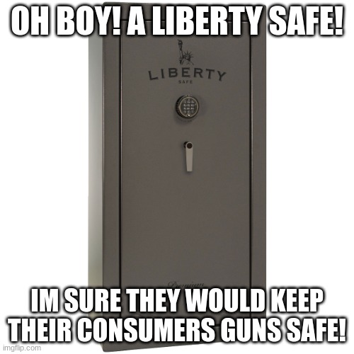 Why'd they give 'em the code. | OH BOY! A LIBERTY SAFE! IM SURE THEY WOULD KEEP THEIR CONSUMERS GUNS SAFE! | image tagged in liberty safe | made w/ Imgflip meme maker