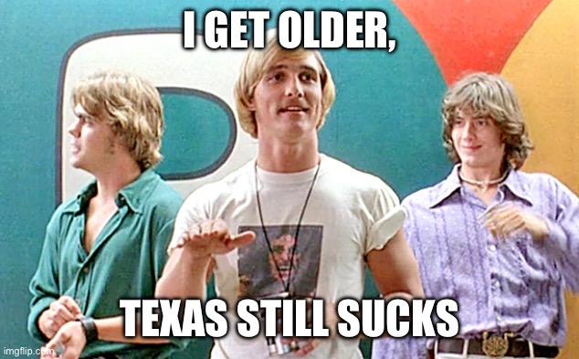 Texas still sucks | I GET OLDER, TEXAS STILL SUCKS | image tagged in dazed and confused | made w/ Imgflip meme maker