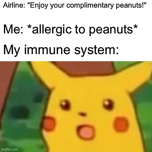 AI generated meme | Airline: "Enjoy your complimentary peanuts!"; Me: *allergic to peanuts*; My immune system: | image tagged in memes,surprised pikachu,funny,funny memes,oh no,certified bruh moment | made w/ Imgflip meme maker