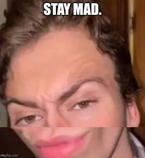 STAY MAD. | made w/ Imgflip meme maker