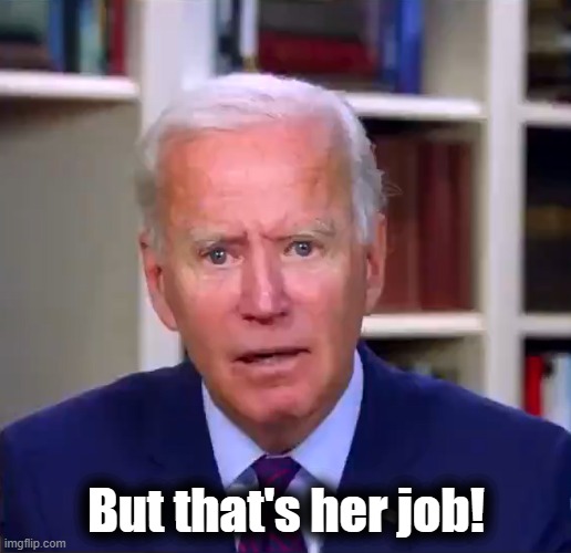 Slow Joe Biden Dementia Face | But that's her job! | image tagged in slow joe biden dementia face | made w/ Imgflip meme maker