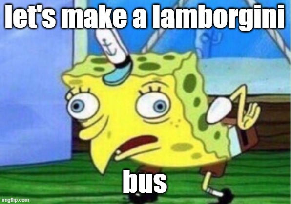 Mocking Spongebob Meme | let's make a lamborgini bus | image tagged in memes,mocking spongebob | made w/ Imgflip meme maker