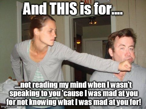 And THIS is for.... | And THIS is for.... ....not reading my mind when I wasn't speaking to you 'cause I was mad at you for not knowing what I was mad at you for! | image tagged in memes,funny,face punch | made w/ Imgflip meme maker