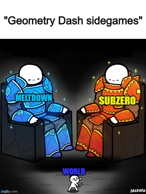... | "Geometry Dash sidegames"; SUBZERO; MELTDOWN; WORLD | image tagged in 2 gods and a peasant | made w/ Imgflip meme maker