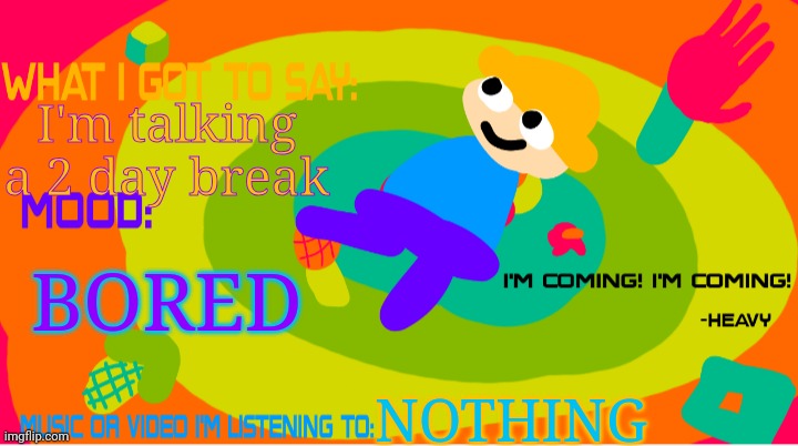 The_enderparrot8 announcement template 2.0 | I'm talking a 2 day break; BORED; NOTHING | image tagged in the_enderparrot8 announcement template 2 0 | made w/ Imgflip meme maker