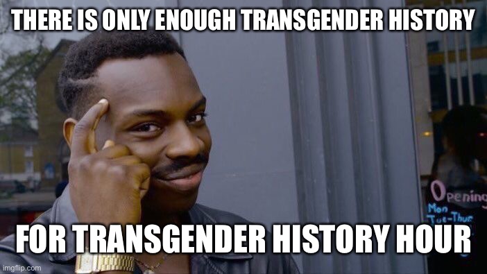 Roll Safe Think About It Meme | THERE IS ONLY ENOUGH TRANSGENDER HISTORY FOR TRANSGENDER HISTORY HOUR | image tagged in memes,roll safe think about it | made w/ Imgflip meme maker