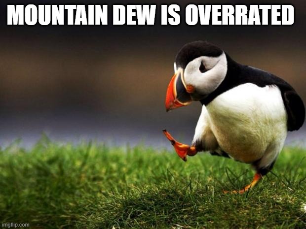 Not my type of taste | MOUNTAIN DEW IS OVERRATED | image tagged in memes,unpopular opinion puffin,mountain dew,soda | made w/ Imgflip meme maker