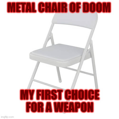 what would be your weapon to fight against the chair? | METAL CHAIR OF DOOM; MY FIRST CHOICE FOR A WEAPON | image tagged in alabama brawl folding chair,weapon | made w/ Imgflip meme maker