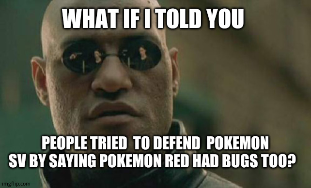 Hey guys, a way older game on a way weaker console has bugs too!  (Also  you're all lying because i haven't had issues) | WHAT IF I TOLD YOU; PEOPLE TRIED  TO DEFEND  POKEMON SV BY SAYING POKEMON RED HAD BUGS TOO? | image tagged in memes,matrix morpheus,pokemon memes,pokemon sv,gordon ramsay idiot sandwich | made w/ Imgflip meme maker