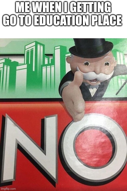 No | ME WHEN I GETTING GO TO EDUCATION PLACE | image tagged in monopoly no | made w/ Imgflip meme maker