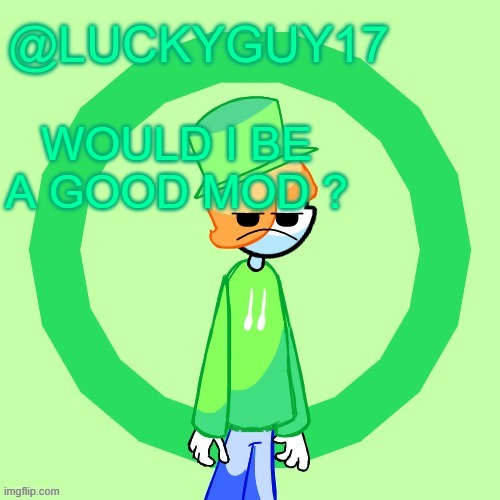 LuckyGuy17 Template | WOULD I BE A GOOD MOD ? | image tagged in luckyguy17 template | made w/ Imgflip meme maker
