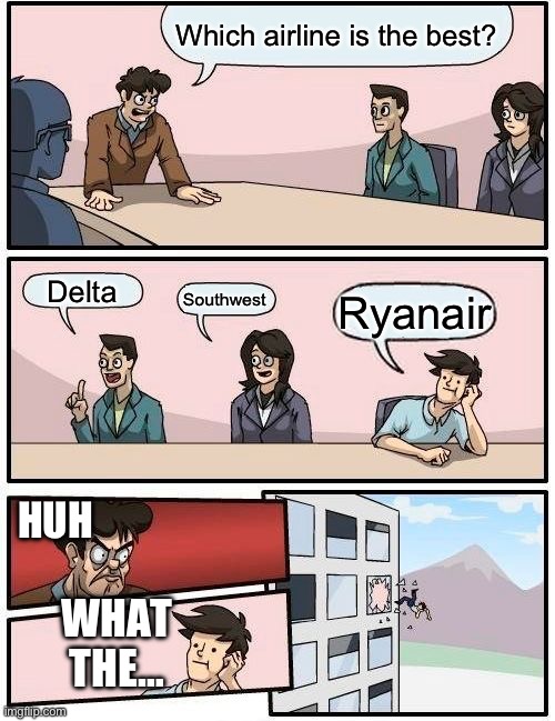 Boardroom Meeting Suggestion | Which airline is the best? Delta; Southwest; Ryanair; HUH; WHAT THE… | image tagged in memes,boardroom meeting suggestion | made w/ Imgflip meme maker