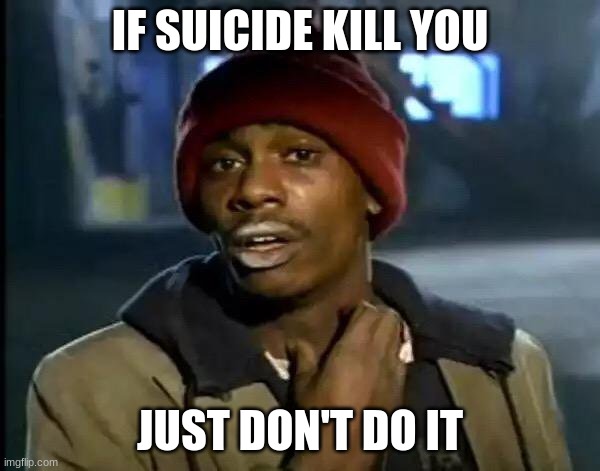 Just don't do it | IF SUICIDE KILL YOU; JUST DON'T DO IT | image tagged in memes,y'all got any more of that | made w/ Imgflip meme maker