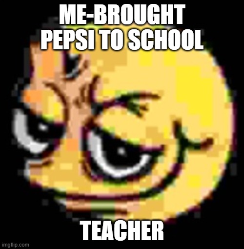 teacher-give me some of that | ME-BROUGHT PEPSI TO SCHOOL; TEACHER | image tagged in custom,image,memes,funny memes,lol,school | made w/ Imgflip meme maker