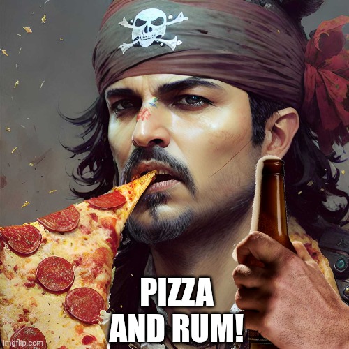 PIRATES LIFE FOR ME | PIZZA AND RUM! | image tagged in pirate,pizza,rum | made w/ Imgflip meme maker