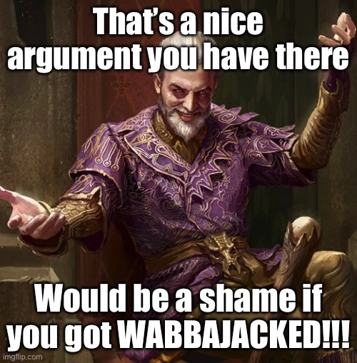 That’s a nice argument you have there; Would be a shame if you got WABBAJACKED!!! | made w/ Imgflip meme maker