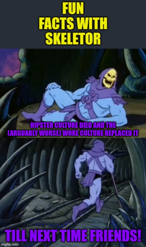 Fun facts with skeletor #22: Hipsters replaced by wokies | HIPSTER CULTURE DIED AND THE (ARGUABLY WORSE) WOKE CULTURE REPLACED IT | image tagged in fun facts with skeletor v 2 0 | made w/ Imgflip meme maker