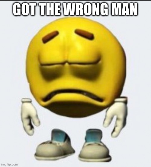 Sad emoji | GOT THE WRONG MAN | image tagged in sad emoji | made w/ Imgflip meme maker