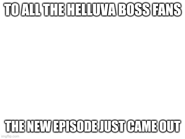 S2 E6: OOPS | TO ALL THE HELLUVA BOSS FANS; THE NEW EPISODE JUST CAME OUT | image tagged in helluva boss | made w/ Imgflip meme maker