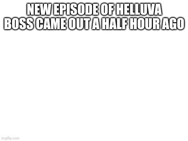 It's awesome | NEW EPISODE OF HELLUVA BOSS CAME OUT A HALF HOUR AGO | image tagged in helluva boss | made w/ Imgflip meme maker